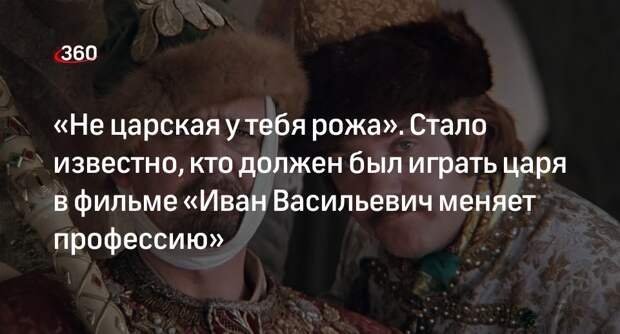 Юрий Никулин должен был сыграть царя в фильме «Иван Васильевич меняет профессию»