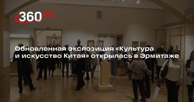 Обновленная экспозиция «Культура и искусство Китая» открылась в Эрмитаже
