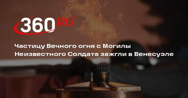 В Каракасе зажгли частицу Вечного огня из Москвы в честь 80-летия Победы