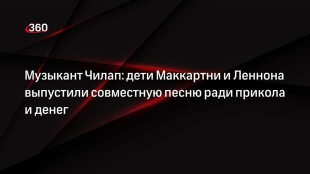 Музыкант Чилап: дети Маккартни и Леннона выпустили совместную песню ради прикола и денег