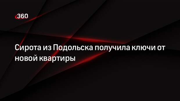 Сирота из Подольска получила ключи от новой квартиры