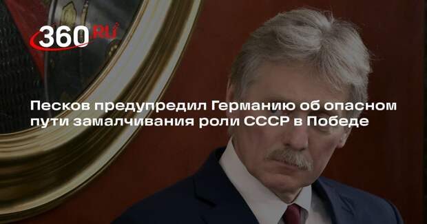 Песков предупредил Германию об опасном пути замалчивания роли СССР в Победе
