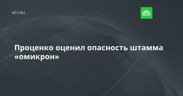 Проценко оценил опасность штамма «омикрон»