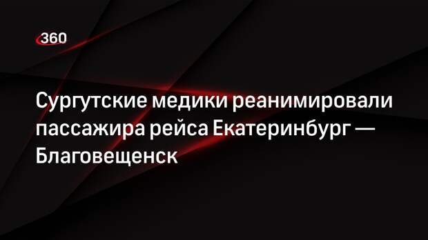 Сургутские медики реанимировали пассажира рейса Екатеринбург — Благовещенск