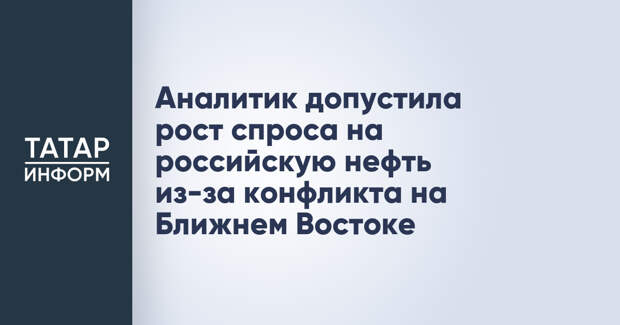 Аналитик допустила рост спроса на российскую нефть из-за конфликта на Ближнем Востоке