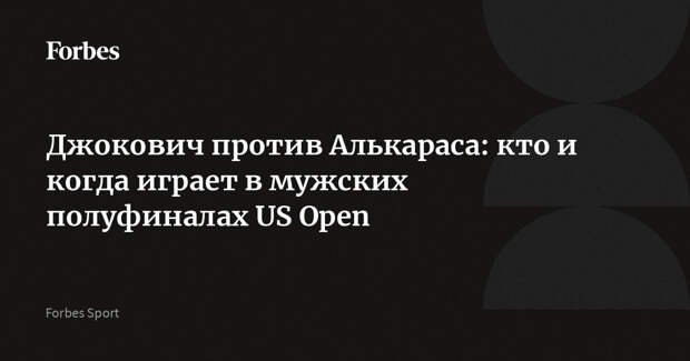 Джокович против Алькараса: кто и когда играет в мужских полуфиналах US Open