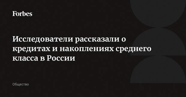 Исследователи рассказали о кредитах и накоплениях среднего класса в России