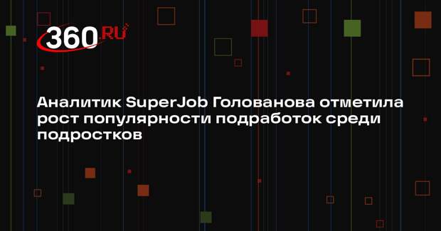 Аналитик SuperJob Голованова отметила рост популярности подработок среди подростков