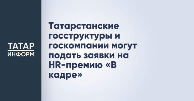 Татарстанские госструктуры и госкомпании могут подать заявки на HR-премию «В кадре»