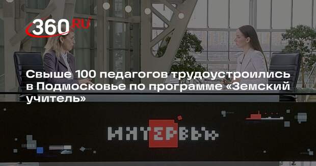 Свыше 100 педагогов трудоустроились в Подмосковье по программе «Земский учитель»