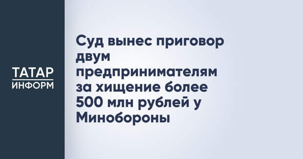 Суд вынес приговор двум предпринимателям за хищение более 500 млн рублей у Минобороны