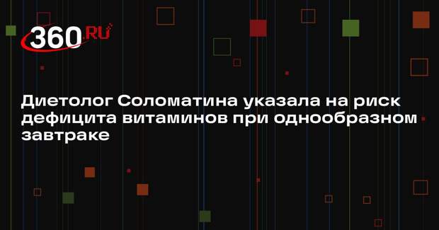 Диетолог Соломатина указала на риск дефицита витаминов при однообразном завтраке