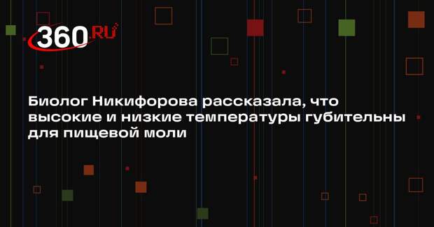 Биолог Никифорова рассказала, что высокие и низкие температуры губительны для пищевой моли