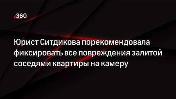 Юрист Ситдикова порекомендовала фиксировать все повреждения залитой соседями квартиры на камеру