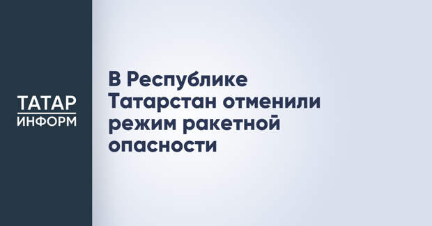 В Республике Татарстан отменили режим ракетной опасности