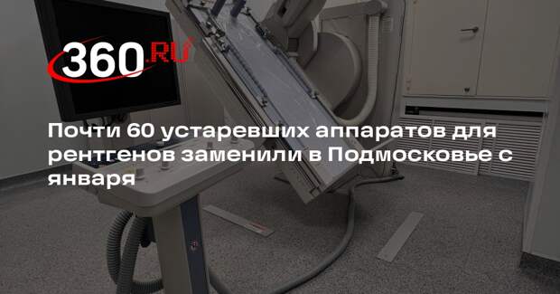 Почти 60 устаревших аппаратов для рентгенов заменили в Подмосковье с января