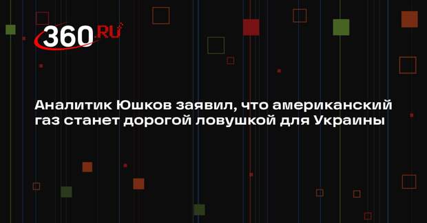 Аналитик Юшков заявил, что американский газ станет дорогой ловушкой для Украины