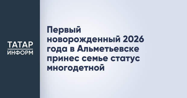 Первый новорожденный 2026 года в Альметьевске принес семье статус многодетной