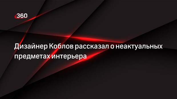 Дизайнер Коблов рассказал о неактуальных предметах интерьера
