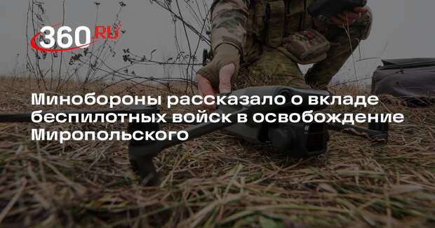Минобороны рассказало о вкладе беспилотных войск в освобождение Миропольского