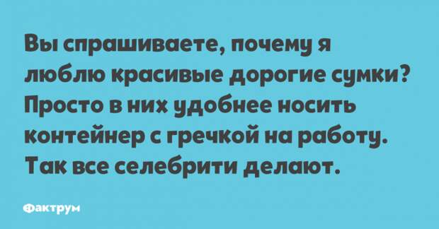 Вы спрашиваете, почему я люблю красивые дорогие сумки? Просто в них удобнее носить контейнер с гречкой на работу. Так все селебрити делают. Прикол про дорогие сумки