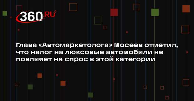Глава «Автомаркетолога» Мосеев отметил, что налог на люксовые автомобили не повлияет на спрос в этой категории