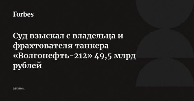 Суд взыскал с владельца и фрахтователя танкера «Волгонефть-212» 49,5 млрд рублей