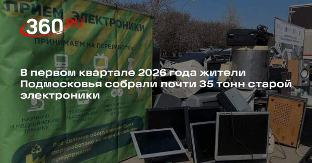 В первом квартале 2026 года жители Подмосковья собрали почти 35 тонн старой электроники
