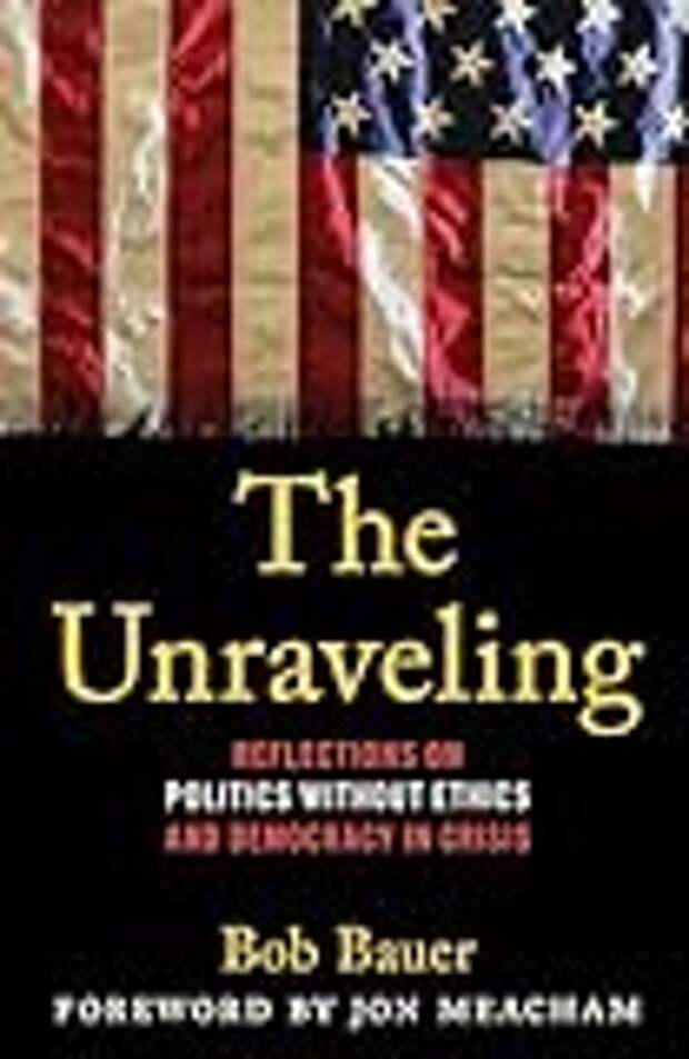 The Unraveling: Reflections on Politics without Ethics and Democracy in Crisis