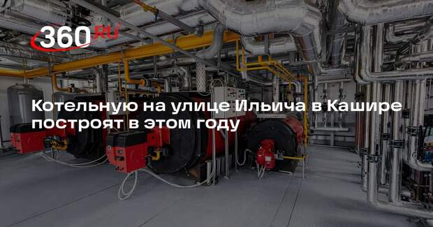 Котельную на улице Ильича в Кашире построят в этом году