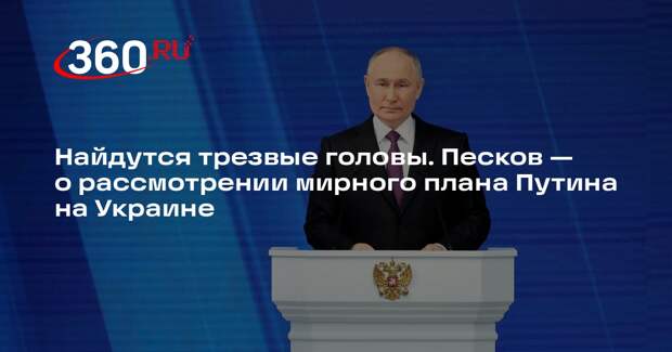 Песков: даже на Украине найдутся «трезвые головы» и прислушаются к Путину