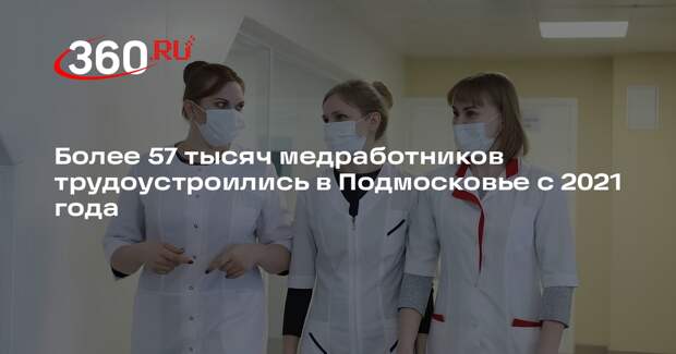 Более 57 тысяч медработников трудоустроились в Подмосковье с 2021 года