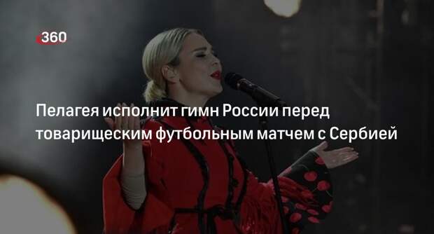 Пелагея исполнит гимн России перед товарищеским футбольным матчем с Сербией