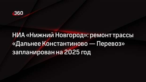 НИА «Нижний Новгород»: ремонт трассы «Дальнее Константиново — Перевоз» запланирован на 2025 год