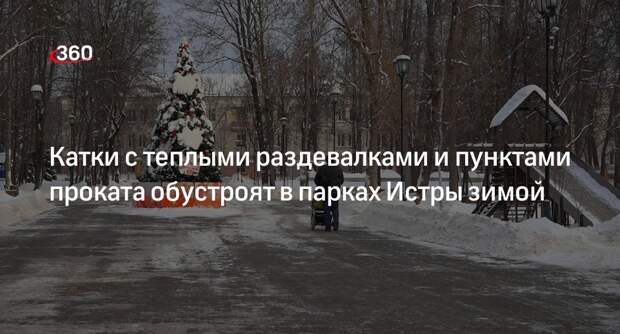 Катки с теплыми раздевалками и пунктами проката обустроят в парках Истры зимой