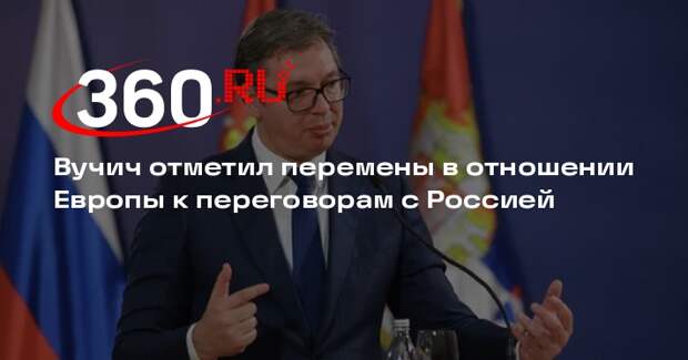 Вучич отметил перемены в отношении Европы к переговорам с Россией