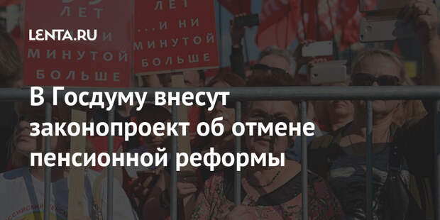 В Госдуму внесут законопроект об отмене пенсионной реформы