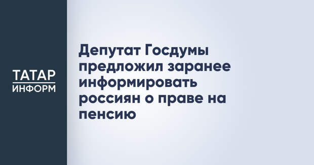Депутат Госдумы предложил заранее информировать россиян о праве на пенсию