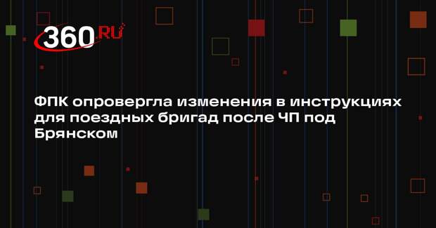 ФПК опровергла изменения в инструкциях для поездных бригад после ЧП под Брянском