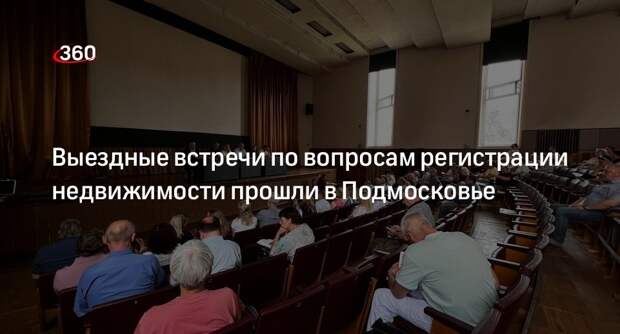 Выездные встречи по вопросам регистрации недвижимости прошли в Подмосковье