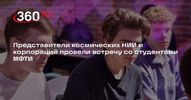 Представители космических НИИ и корпораций провели встречу со студентами МФТИ
