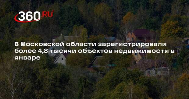 В Московской области зарегистрировали более 4,8 тысячи объектов недвижимости в январе