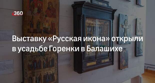 Выставку «Русская икона» открыли в усадьбе Горенки в Балашихе