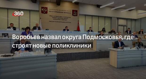 Губернатор Воробьев: новые поликлиники откроют в Королеве, Мытищах, Домодедове