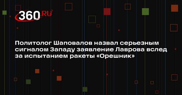 Политолог Шаповалов назвал серьезным сигналом Западу заявление Лаврова вслед за испытанием ракеты «Орешник»