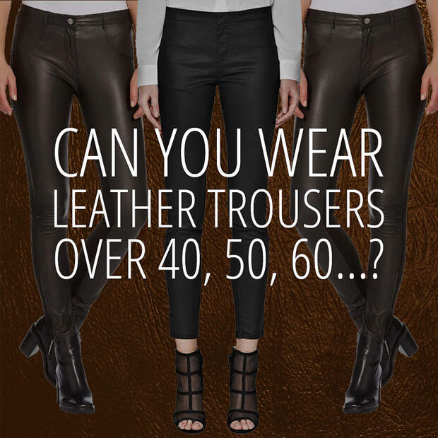 CAN you wear leather trousers [pants] over 40, 50, 60?