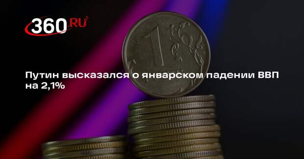 Путин: спад ВВП России в январе на 2,1% не стал неожиданностью