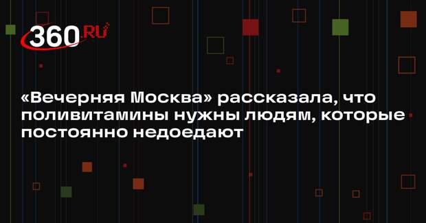«Вечерняя Москва» рассказала, что поливитамины нужны людям, которые постоянно недоедают