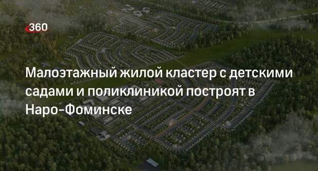 Малоэтажный жилой кластер с детскими садами и поликлиникой построят в Наро-Фоминске