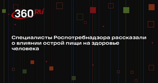 Специалисты Роспотребнадзора рассказали о влиянии острой пищи на здоровье человека